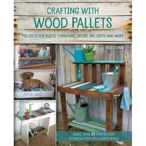Crafting with Wood Pallets: Projects for Rustic Furniture, Decor, Art, Gifts and More - Paperback
