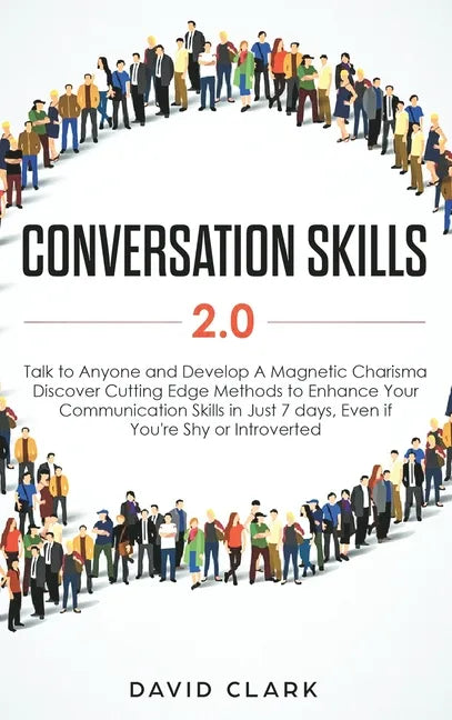 Conversation Skills 2.0: Talk to Anyone and Develop A Magnetic Charisma: Discover Cutting Edge Methods to Enhance Your Communication Skills in - Hardcover