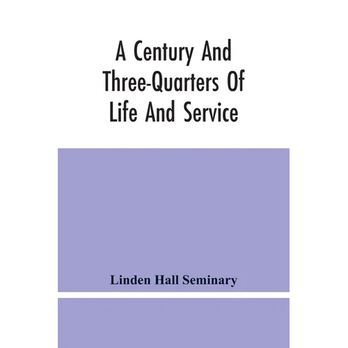 A Century And Three-Quarters Of Life And Service: Linden Hall Seminary, Lititz, Pennsylvania, 1746-1921 - Paperback