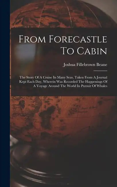 From Forecastle To Cabin: The Story Of A Cruise In Many Seas, Taken From A Journal Kept Each Day, Wherein Was Recorded The Happenings Of A Voyag - Hardcover