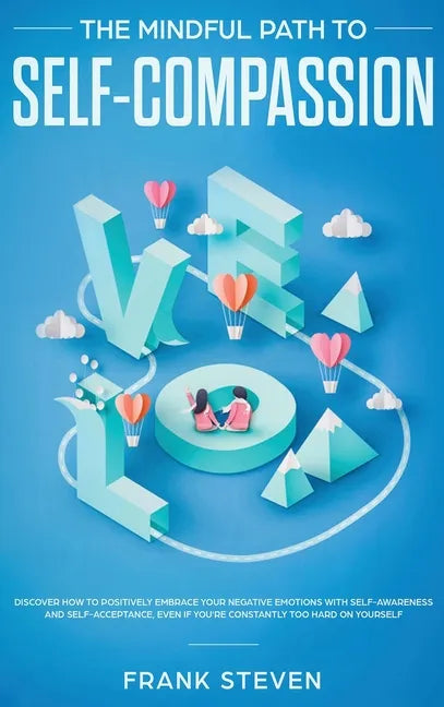 The Mindful Path to Self-Compassion: Discover How to Positively Embrace Your Negative Emotions with Self-Awareness and Self-Acceptance, Even if You're - Hardcover