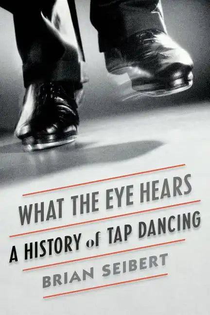What the Eye Hears: A History of Tap Dancing - Paperback
