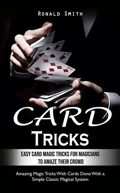 Card Tricks: Easy Card Magic Tricks for Aspiring Magicians to Amaze Their Crowd (Amazing Magic Tricks With Cards Done With a Simple - Paperback