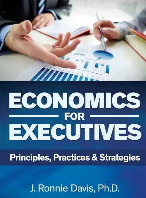 Economics for Executives: Principles, Practices & Strategies - Hardcover
