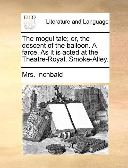The Mogul Tale; Or, the Descent of the Balloon. a Farce. as It Is Acted at the Theatre-Royal, Smoke-Alley. - Paperback