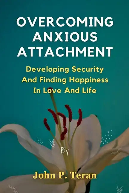 Overcoming Anxious Attachment: Developing Security And Finding Happiness In Love And Life - Paperback