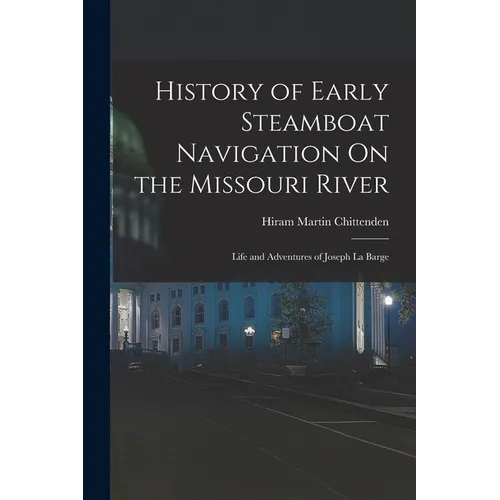 History of Early Steamboat Navigation On the Missouri River: Life and Adventures of Joseph La Barge - Paperback