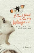 I Can't Wait to See My Wings . . .: The Chrysalis Chronicles a Collection of Poems - Hardcover