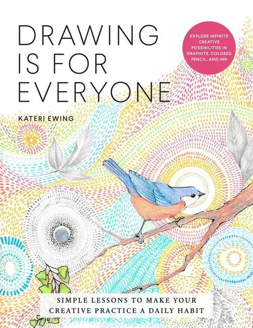 Drawing Is for Everyone: Simple Lessons to Make Your Creative Practice a Daily Habit - Explore Infinite Creative Possibilities in Graphite, Colored Pe - Paperback