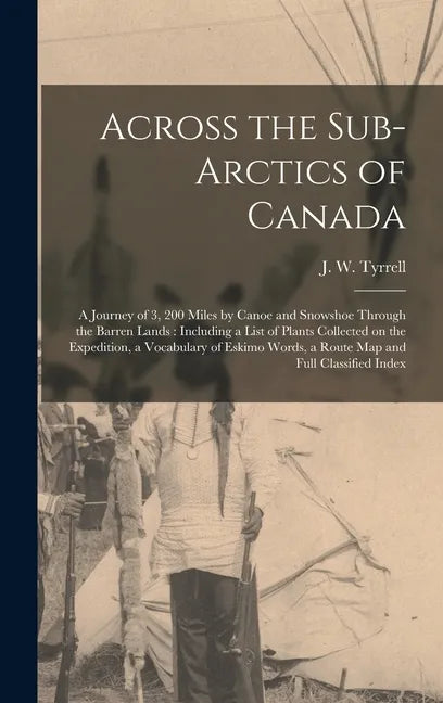 Across the Sub-Arctics of Canada [microform]: a Journey of 3, 200 Miles by Canoe and Snowshoe Through the Barren Lands: Including a List of Plants Col - Hardcover