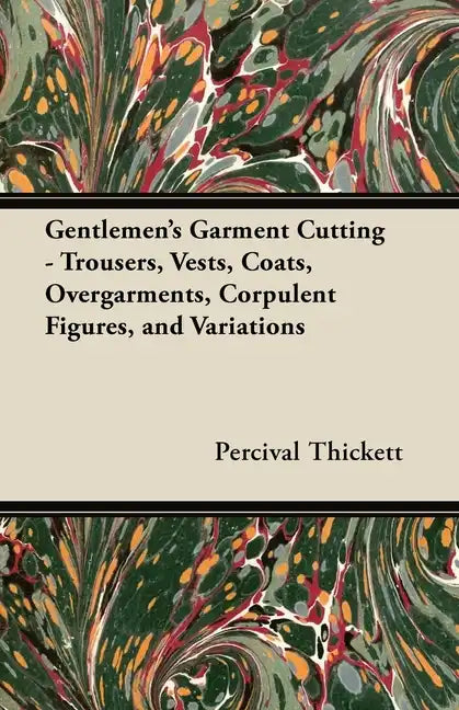 Gentlemen's Garment Cutting: Trousers, Vests, Coats, Overgarments, Corpulent Figures, and Variations - Paperback
