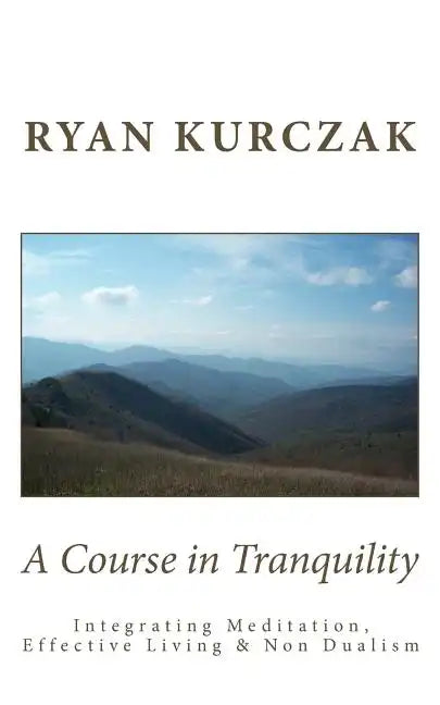A Course in Tranquility: Integrating Meditation, Effective Living, and Non Dualism - Paperback