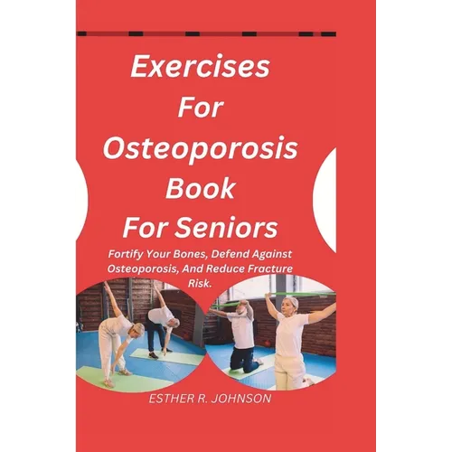 Exercises For Osteoporosis Book For Seniors: Fortify Your Bones, Defend Against Osteoporosis, And Reduce Fracture Risk. - Paperback