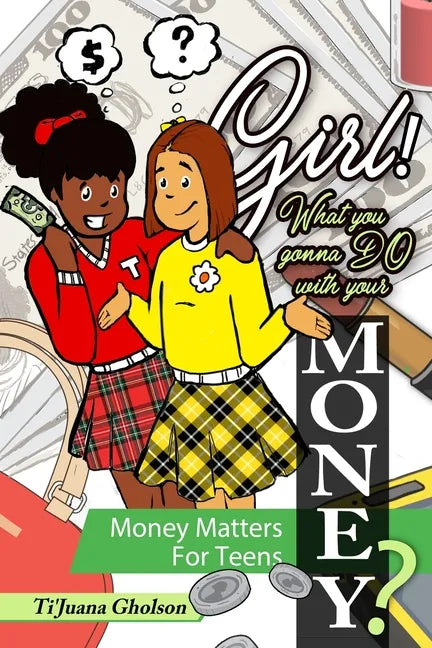 Girl! WHAT you gonna DO with your MONEY? Money Matters for Teens: Money Matters for Teens - Paperback