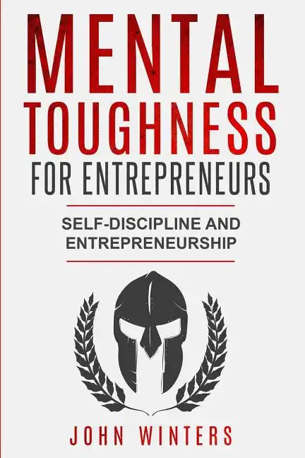 Mental Toughness For Entrepreneurs: Self-Discipline and Entrepreneurship - Paperback