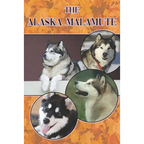 The Alaska Malamute: A Complete and Comprehensive Beginners Guide To: Buying, Owning, Health, Grooming, Training, Obedience, Understanding - Paperback