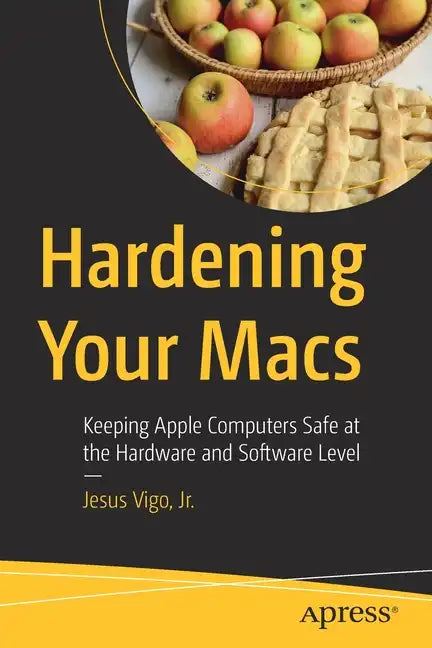 Hardening Your Macs: Keeping Apple Computers Safe at the Hardware and Software Level - Paperback