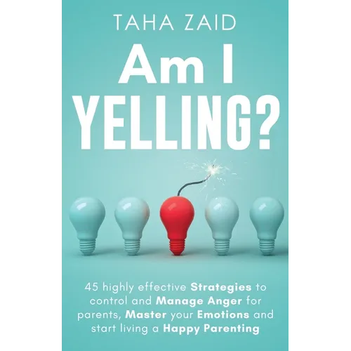 Am I Yelling: 45 Highly Effective Strategies to Control and Manage Anger for Parents, Master your Emotions and Start Living a Happy Parenting - Paperback