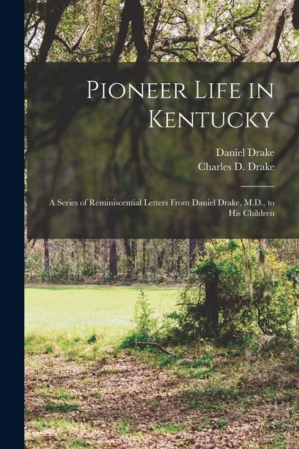 Pioneer Life in Kentucky: a Series of Reminiscential Letters From Daniel Drake, M.D., to His Children - Paperback