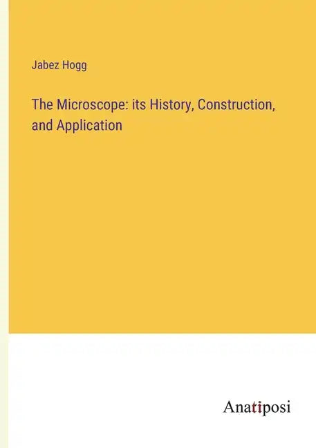 The Microscope: its History, Construction, and Application - Paperback