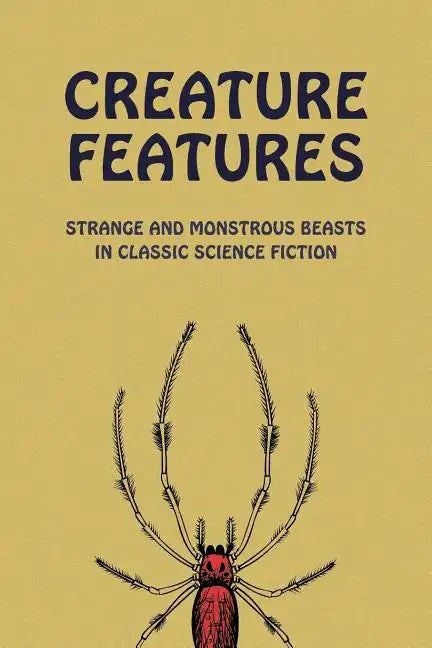 Creature Features: Strange and Monstrous Beasts in Classic Science Fiction - Paperback