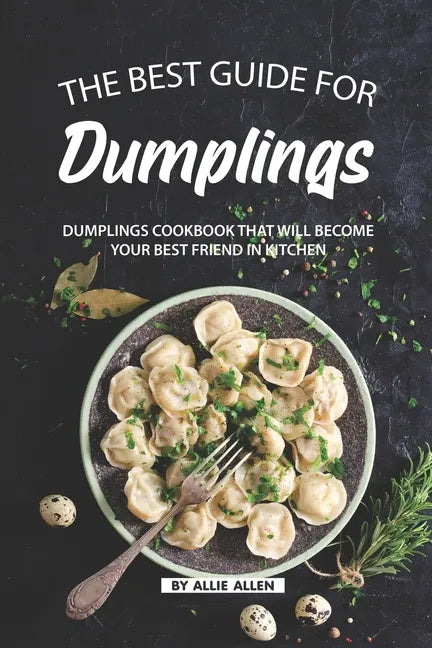 The Best Guide for Dumplings: Dumplings Cookbook That Will Become Your Best Friend in Kitchen - Paperback
