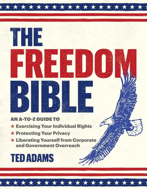 The Freedom Bible: An A-To-Z Guide to Exercising Your Individual Rights, Protecting Your Privacy, Liberating Yourself from Corporate and - Hardcover