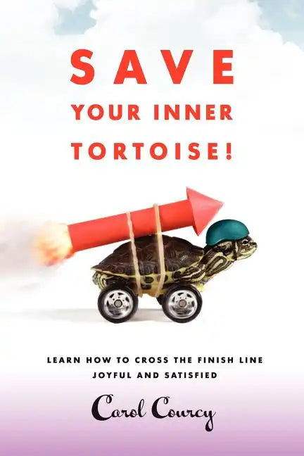 Save Your Inner Tortoise!: Learn How to Cross the Finish Line Joyful and Satisfied - Paperback