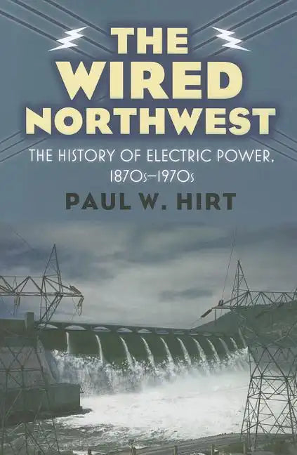 The Wired Northwest: The History of Electric Power, 1870s-1970s - Hardcover