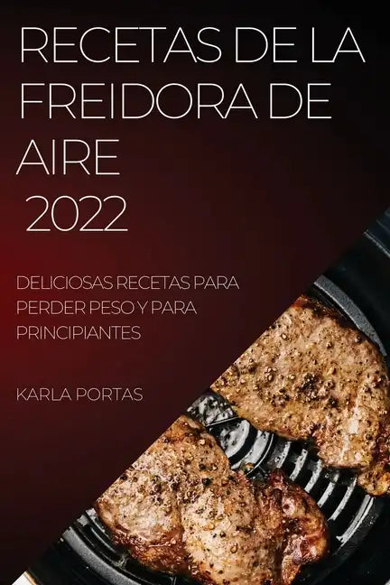 Recetas de la Freidora de Aire 2022: Deliciosas Recetas Para Perder Peso Y Para Principiantes - Paperback