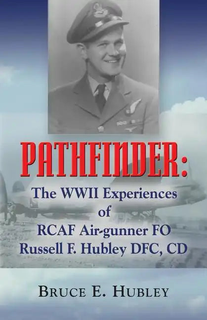Pathfinder: The WWII Experiences of Rcaf Air-Gunner Fo Russell F. Hubley Dfc, CD - Paperback