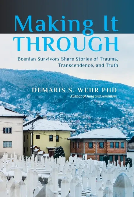 Making It Through: Bosnian Survivors Sharing Stories of Trauma, Transcendence, and Truth - Hardcover
