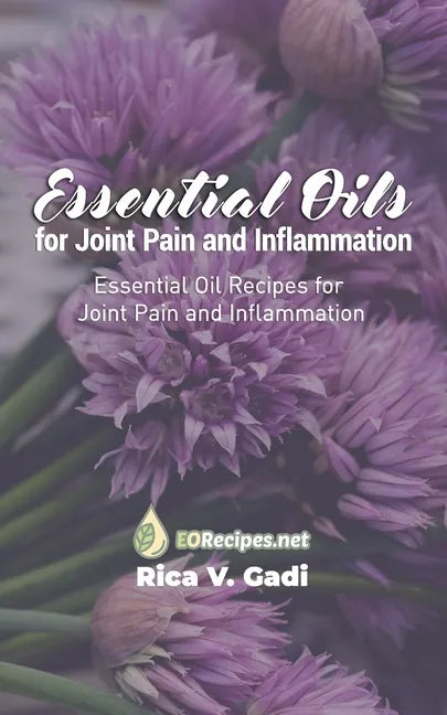 Essential Oils for Joint Pain and Inflammation: Essential Oil Recipes for Joint Pain and Inflammation - Paperback