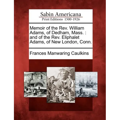 Memoir of the REV. William Adams, of Dedham, Mass.: And of the REV. Eliphalet Adams, of New London, Conn. - Paperback