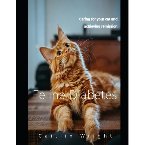 Feline Diabetes: Caring For Your Cat and Achieving Remission - Paperback