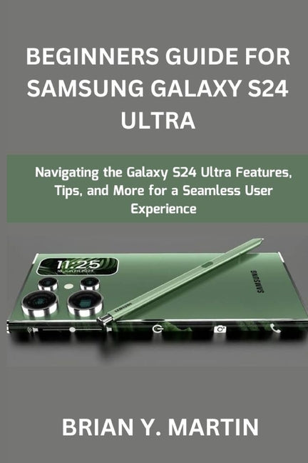 Beginners Guide for Samsung Galaxy S24 Ultra: Navigating the Galaxy S24 Ultra Features, Tips, and More for a Seamless User Experience - Paperback