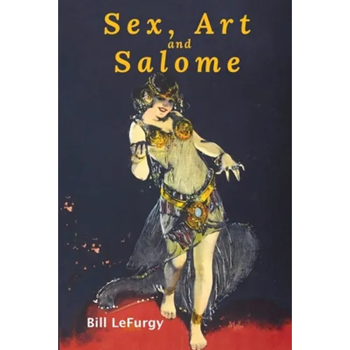 Sex, Art, and Salome: Historical Photographs of a Princess, Dancer, Stripper, and Feminist Inspiration - Paperback