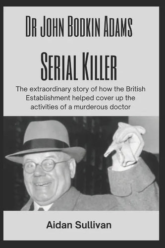 Dr. John Bodkin Adams - Serial Killer: The extraordinary story of how the British Government covered up his murders - Paperback