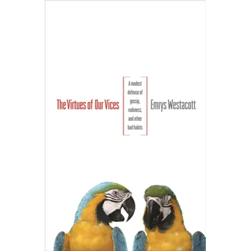 The Virtues of Our Vices: A Modest Defense of Gossip, Rudeness, and Other Bad Habits - Paperback