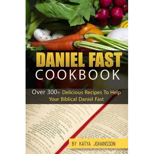 Daniel Fast Cookbook: Over 300+ Delicious Recipes To Help Your Biblical Daniel Fast - Paperback