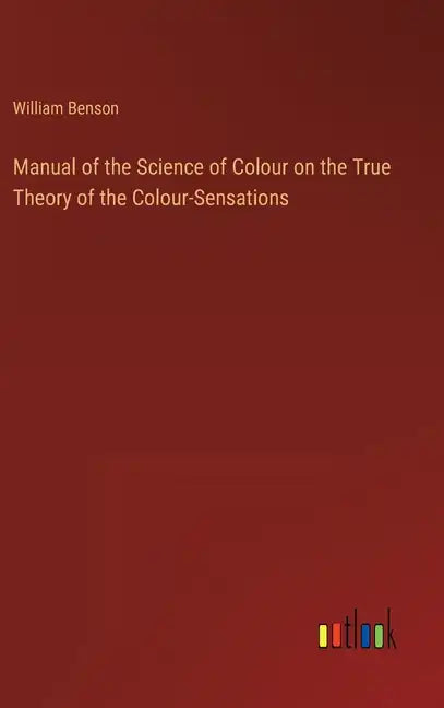 Manual of the Science of Colour on the True Theory of the Colour-Sensations - Hardcover