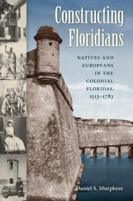Constructing Floridians: Natives and Europeans in the Colonial Floridas, 1513-1783 - Paperback