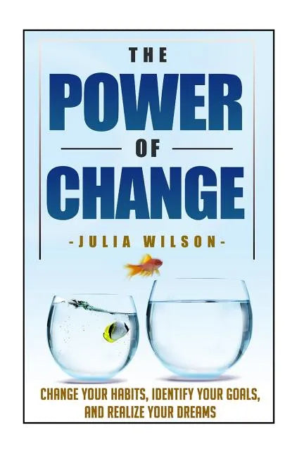 The Power Of Change: Change Your Habits, Identify Your Goals, And Realize Your Dreams - Paperback