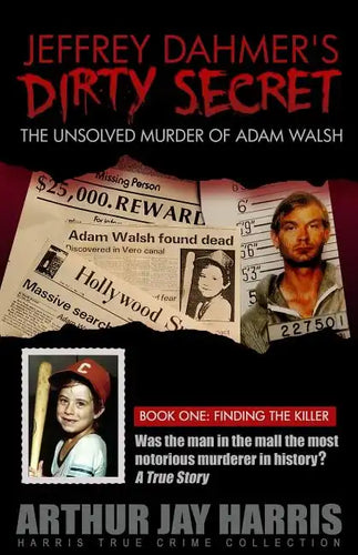 Jeffrey Dahmer's Dirty Secret: The Unsolved Murder of Adam Walsh - Book One: Finding The Killer - Paperback