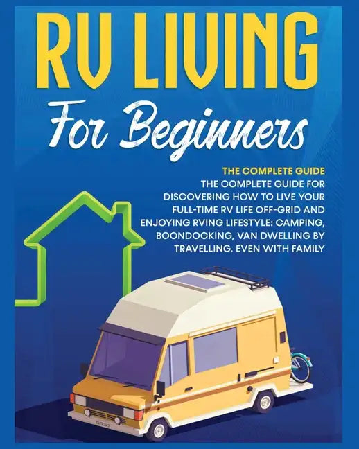 Rv Living for Beginners: The Complete Guide for Discovering How to Live your Full-Time RV Life Off-Grid and Enjoying Rving Lifestyle Camping, B - Paperback