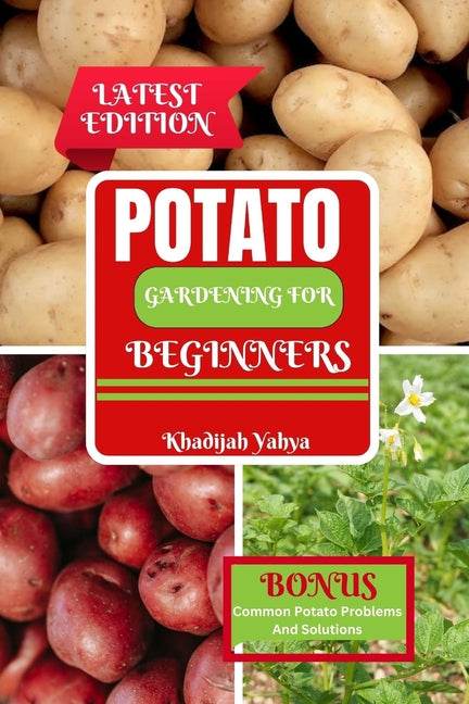 Potato Gardening for Beginners: How To Grow Bountiful Potatoes in Your Yard from Sowing to Harvest - Paperback