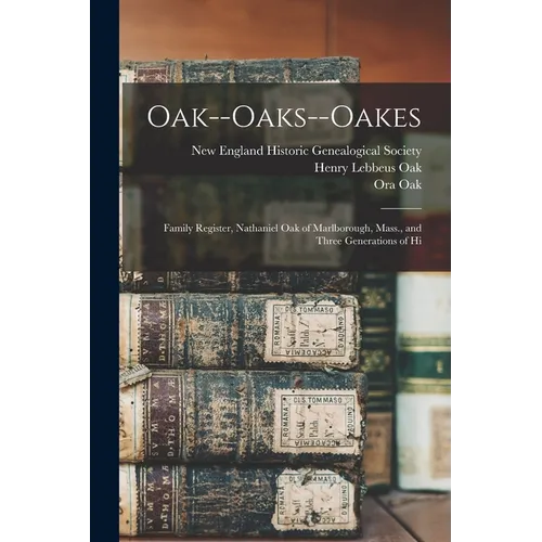 Oak--Oaks--Oakes: Family Register, Nathaniel Oak of Marlborough, Mass., and Three Generations of Hi - Paperback