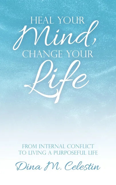 Heal Your Mind, Change Your Life: From Internal Conflict to Living a Purposeful Life - Paperback