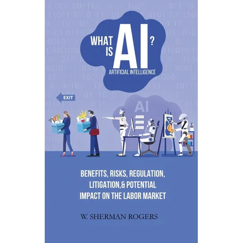 What Is AI?: Benefits, Risks, Regulation, Litigation, and Potential Impact on the Labor Market - Hardcover