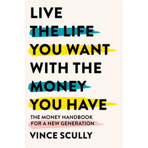 Live the Life You Want with the Money You Have: The money handbook for a new generation